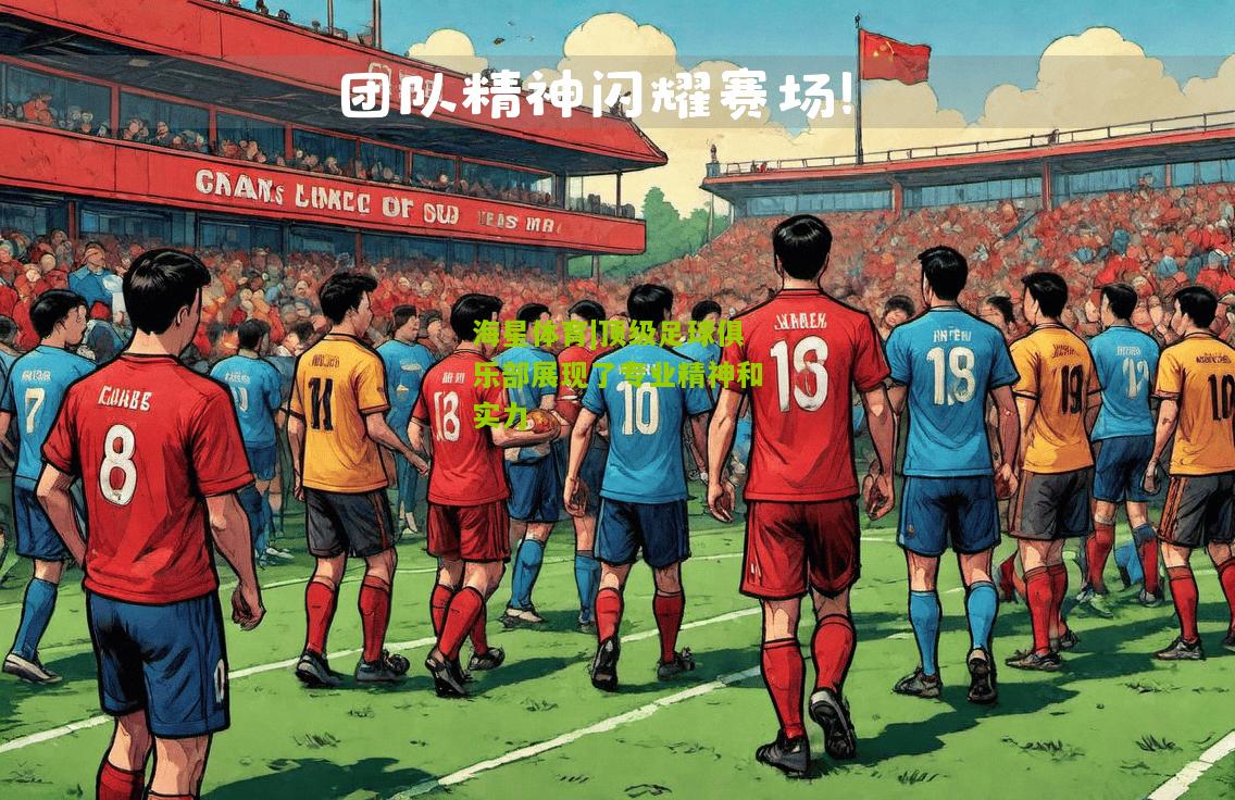 顶级足球俱乐部展现了专业精神和实力