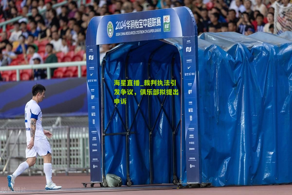 裁判执法引发争议，俱乐部拟提出申诉