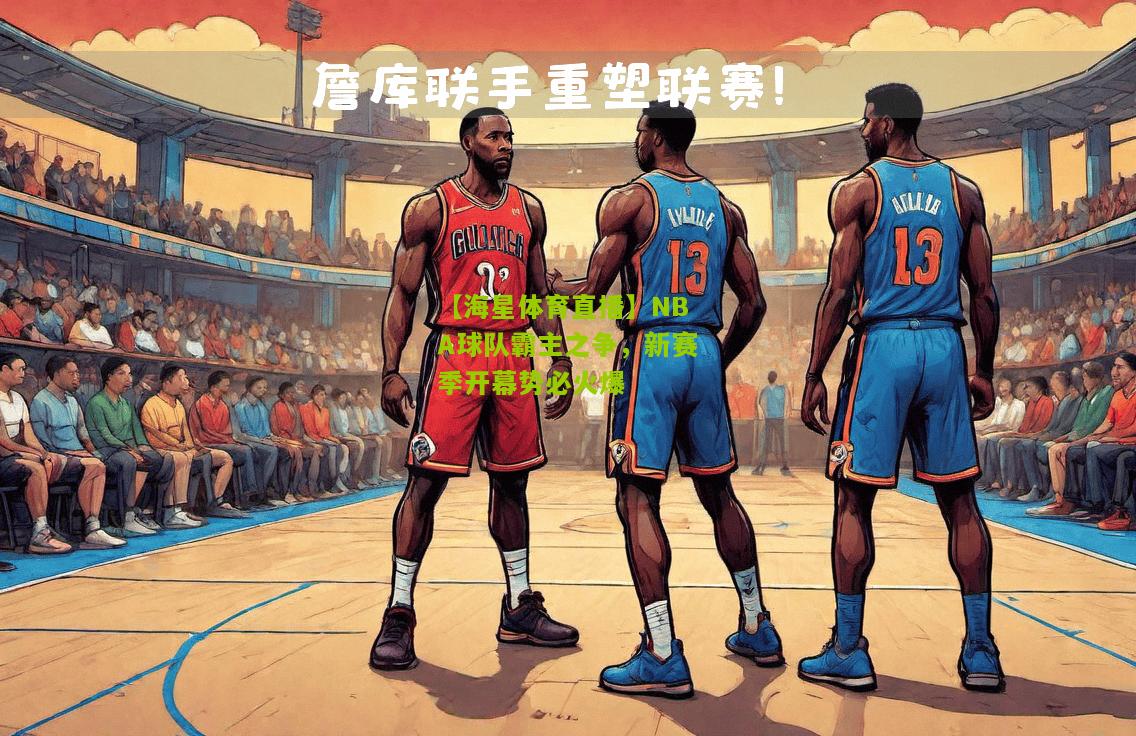 NBA球队霸主之争，新赛季开幕势必火爆