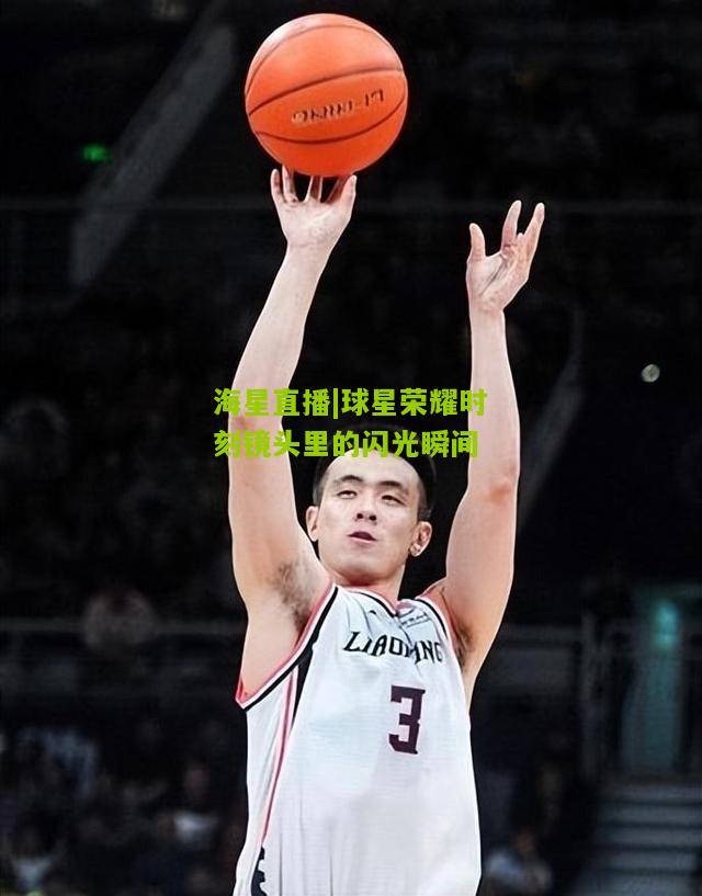 球星荣耀时刻镜头里的闪光瞬间